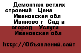 Демонтаж ветхих строений › Цена ­ 1 000 - Ивановская обл., Иваново г. Сад и огород » Услуги   . Ивановская обл.